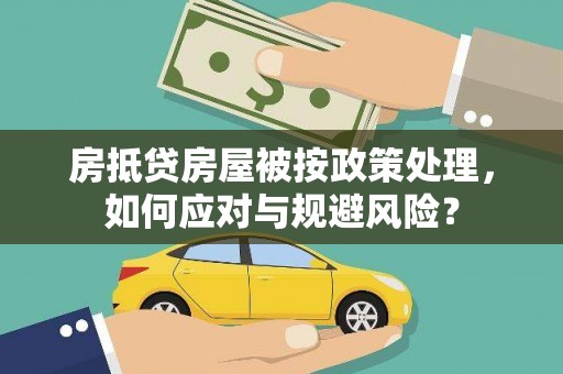 桥东房抵贷房屋被按政策处理，如何应对与规避风险？