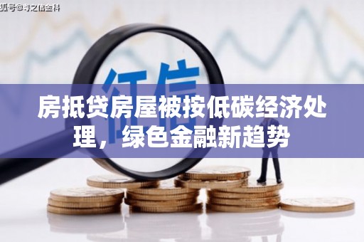 奎文房抵贷房屋被按低碳经济处理，绿色金融新趋势