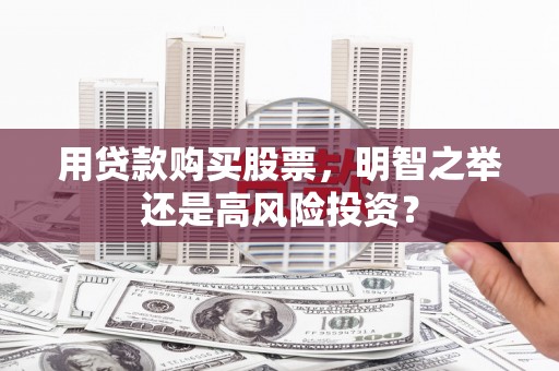 振兴用贷款购买股票，明智之举还是高风险投资？