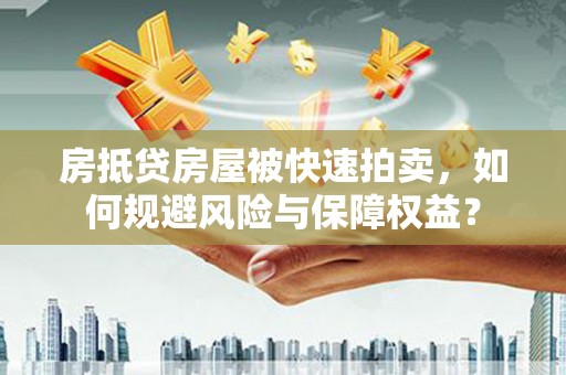 义竹房抵贷房屋被快速拍卖，如何规避风险与保障权益？