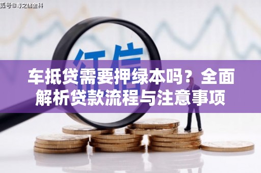 亭湖车抵贷需要押绿本吗？全面解析贷款流程与注意事项