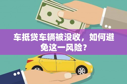 民和车抵贷车辆被没收，如何避免这一风险？