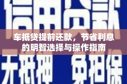 平安车抵贷提前还款，节省利息的明智选择与操作指南