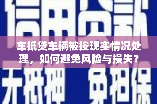 杭锦旗车抵贷车辆被按现实情况处理，如何避免风险与损失？