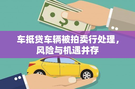 民和车抵贷车辆被拍卖行处理，风险与机遇并存