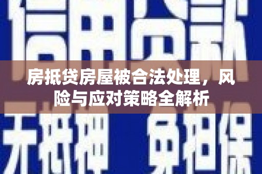 昌图房抵贷房屋被合法处理，风险与应对策略全解析