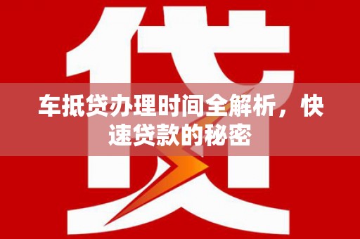 杭州车抵贷办理时间全解析，快速贷款的秘密