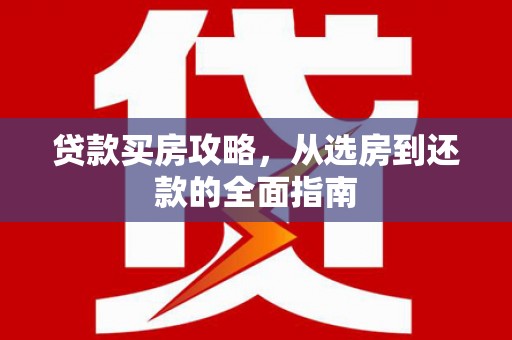 壶关贷款买房攻略，从选房到还款的全面指南