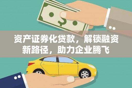 振兴资产证券化贷款，解锁融资新路径，助力企业腾飞