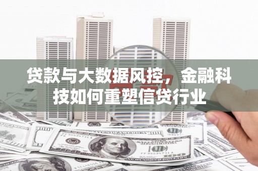 沈丘贷款与大数据风控，金融科技如何重塑信贷行业
