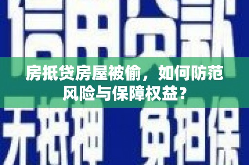 剑河房抵贷房屋被偷，如何防范风险与保障权益？