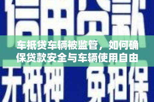 义县车抵贷车辆被监管，如何确保贷款安全与车辆使用自由？