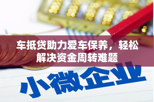 沈丘车抵贷助力爱车保养，轻松解决资金周转难题