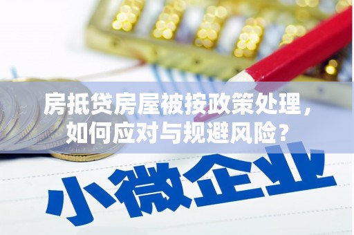 加查房抵贷房屋被按政策处理，如何应对与规避风险？