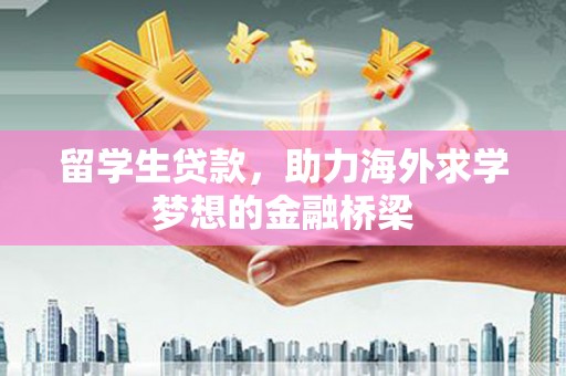 镇平留学生贷款，助力海外求学梦想的金融桥梁