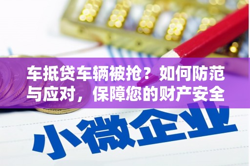 邓州车抵贷车辆被抢？如何防范与应对，保障您的财产安全
