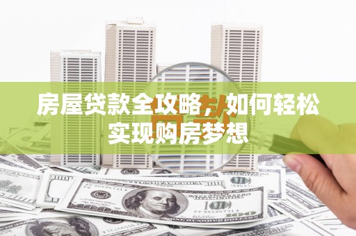 南康房屋贷款全攻略，如何轻松实现购房梦想
