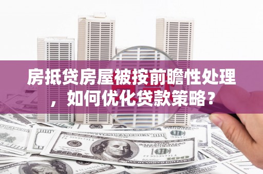 屏东房抵贷房屋被按前瞻性处理，如何优化贷款策略？