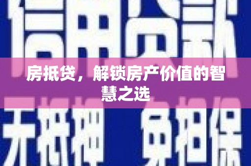 南康房抵贷，解锁房产价值的智慧之选
