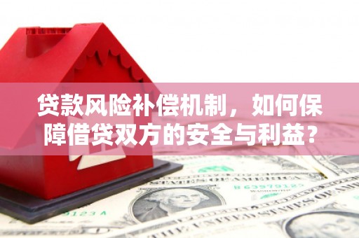 南康贷款风险补偿机制，如何保障借贷双方的安全与利益？