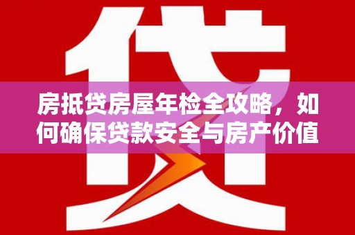 石冈房抵贷房屋年检全攻略，如何确保贷款安全与房产价值