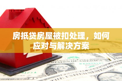 历下房抵贷房屋被扣处理，如何应对与解决方案