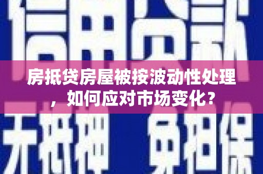 宜兰房抵贷房屋被按波动性处理，如何应对市场变化？