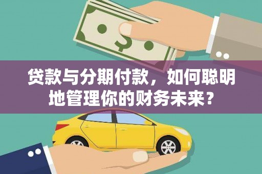 尤溪贷款与分期付款，如何聪明地管理你的财务未来？
