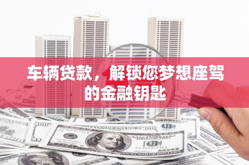 麻阳车辆贷款，解锁您梦想座驾的金融钥匙