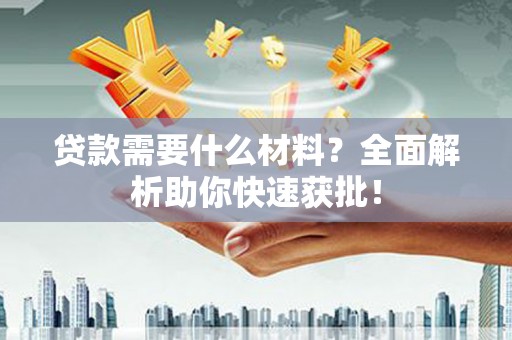 大林贷款需要什么材料？全面解析助你快速获批！