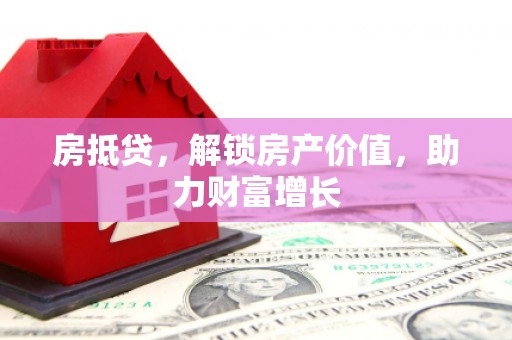 阳朔房抵贷，解锁房产价值，助力财富增长