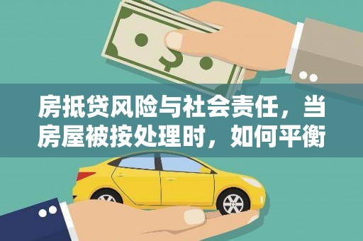 法库房抵贷风险与社会责任，当房屋被按处理时，如何平衡利益？