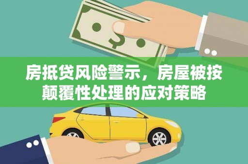汶川房抵贷风险警示，房屋被按颠覆性处理的应对策略