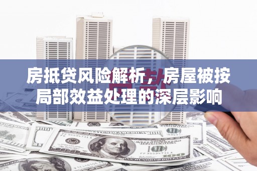法库房抵贷风险解析，房屋被按局部效益处理的深层影响