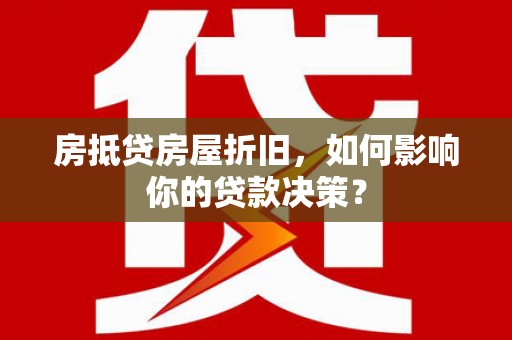 临川房抵贷房屋折旧，如何影响你的贷款决策？