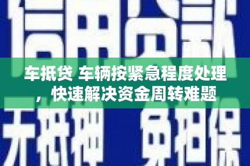 桥西车抵贷 车辆按紧急程度处理，快速解决资金周转难题
