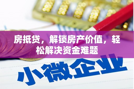 桥西房抵贷，解锁房产价值，轻松解决资金难题