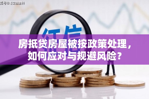 二道江房抵贷房屋被按政策处理，如何应对与规避风险？