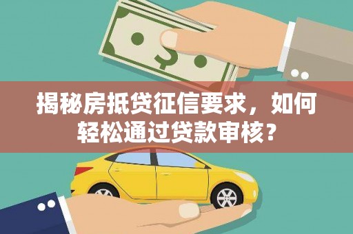 禅城揭秘房抵贷征信要求，如何轻松通过贷款审核？