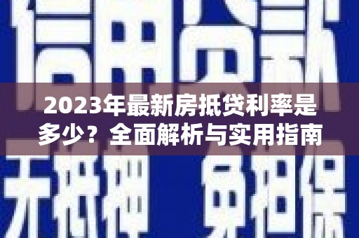 琼海2023年最新房抵贷利率是多少？全面解析与实用指南