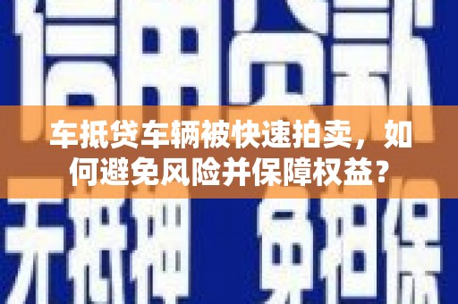 普洱车抵贷车辆被快速拍卖，如何避免风险并保障权益？