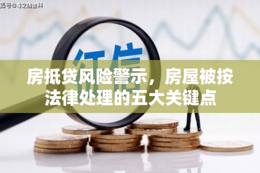 宜兰房抵贷风险警示，房屋被按法律处理的五大关键点