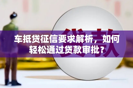 北辰车抵贷征信要求解析，如何轻松通过贷款审批？