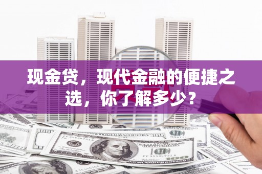 临湘现金贷，现代金融的便捷之选，你了解多少？