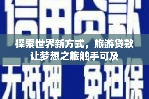 临湘探索世界新方式，旅游贷款让梦想之旅触手可及