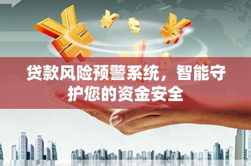 临湘贷款风险预警系统，智能守护您的资金安全