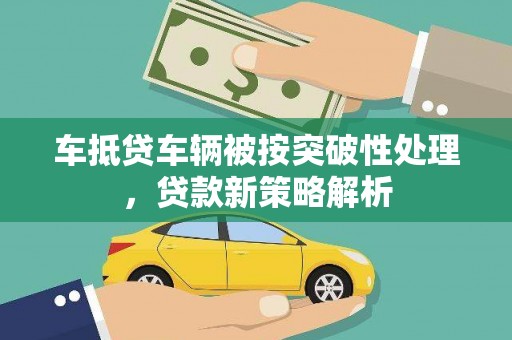 临湘车抵贷车辆被按突破性处理，贷款新策略解析