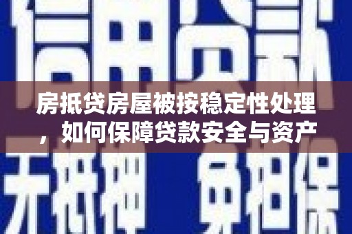 鹿谷房抵贷房屋被按稳定性处理，如何保障贷款安全与资产稳定？