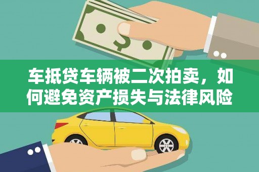 万荣车抵贷车辆被二次拍卖，如何避免资产损失与法律风险？