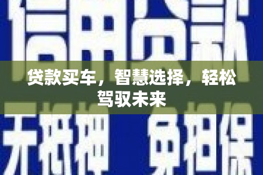 法库贷款买车，智慧选择，轻松驾驭未来